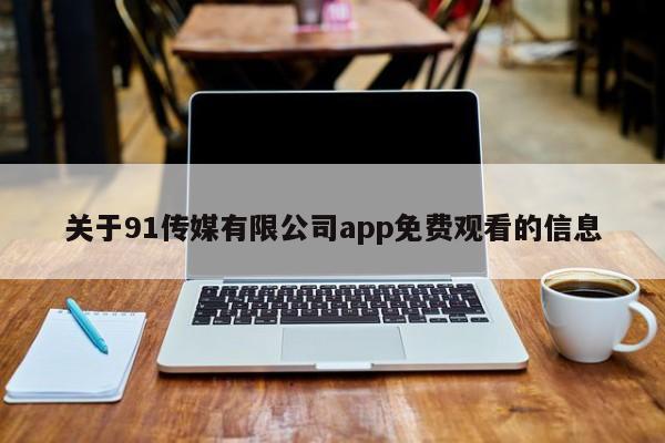 关于91传媒有限公司app免费观看的信息