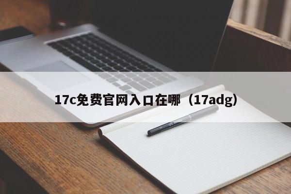 17c免费官网入口在哪（17adg）