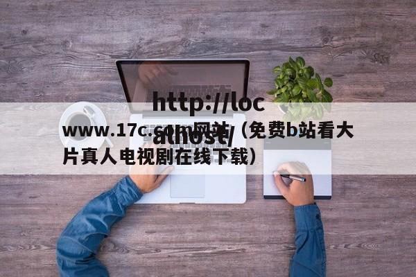 www.17c.com网站(免费b站看大片真人电视剧在线下载)